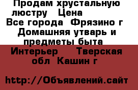 Продам хрустальную люстру › Цена ­ 13 000 - Все города, Фрязино г. Домашняя утварь и предметы быта » Интерьер   . Тверская обл.,Кашин г.